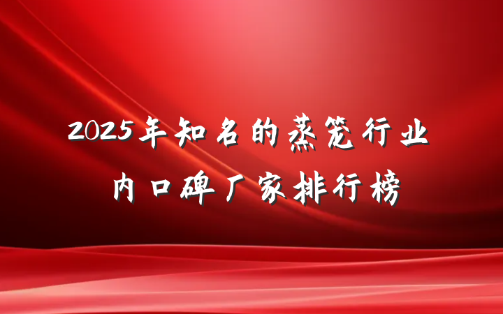 2025年知名的蒸笼行业内口碑厂家排行榜