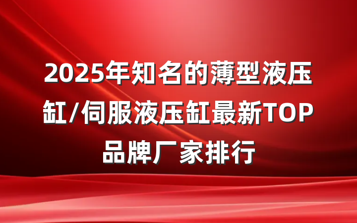 2025年知名的薄型液压缸/伺服液压缸最新TOP品牌厂家排行