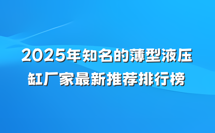 2025年知名的薄型液压缸厂家最新推荐排行榜