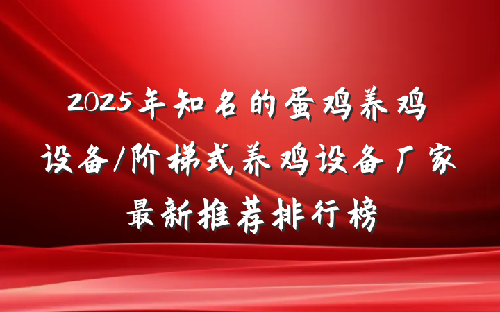 2025年知名的蛋鸡养鸡设备/阶梯式养鸡设备厂家最新推荐排行榜