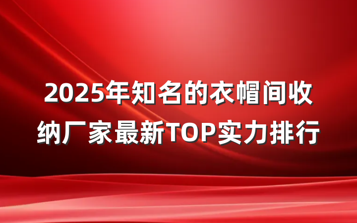 2025年知名的衣帽间收纳厂家最新TOP实力排行