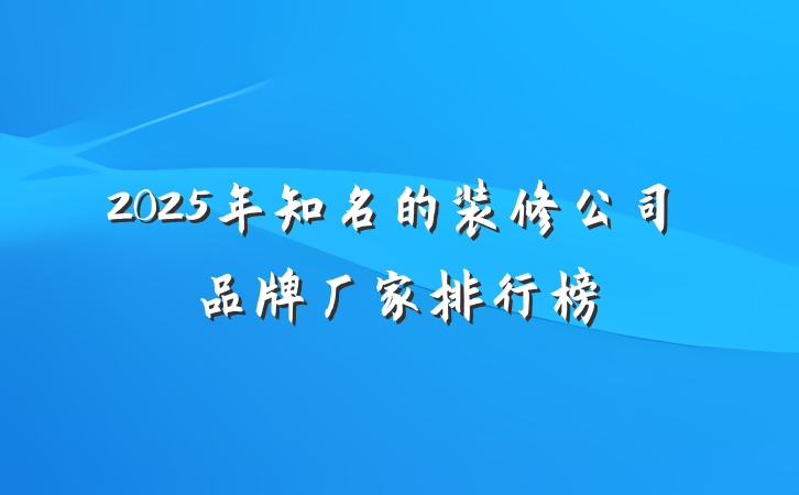 2025年知名的装修公司品牌厂家排行榜
