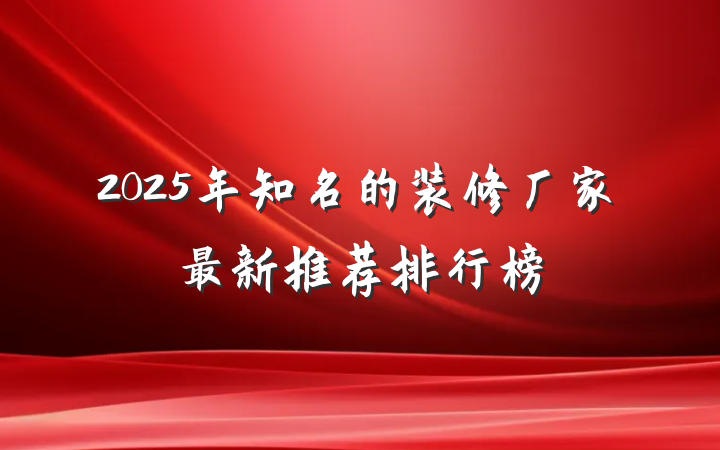2025年知名的装修厂家最新推荐排行榜
