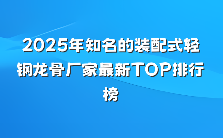 2025年知名的装配式轻钢龙骨厂家最新TOP排行榜