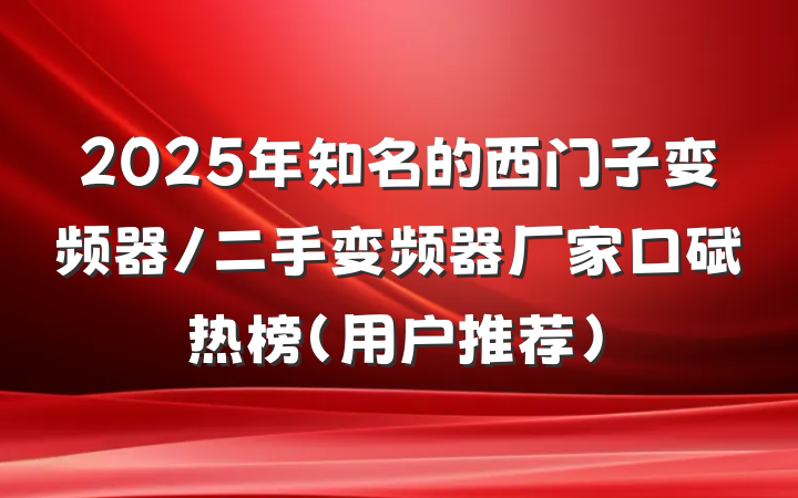 2025年知名的西门子变频器/二手变频器厂家口碑热榜（用户推荐）