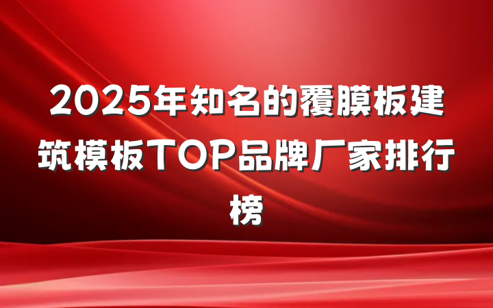 2025年知名的覆膜板建筑模板TOP品牌厂家排行榜