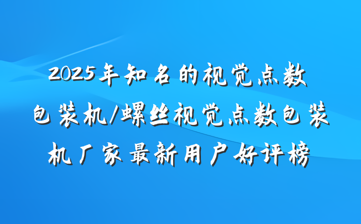 2025年知名的视觉点数包装机/螺丝视觉点数包装机厂家最新用户好评榜