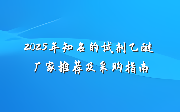2025年知名的试剂乙醚厂家推荐及采购指南