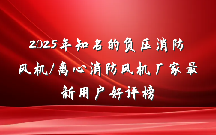 2025年知名的负压消防风机/离心消防风机厂家最新用户好评榜