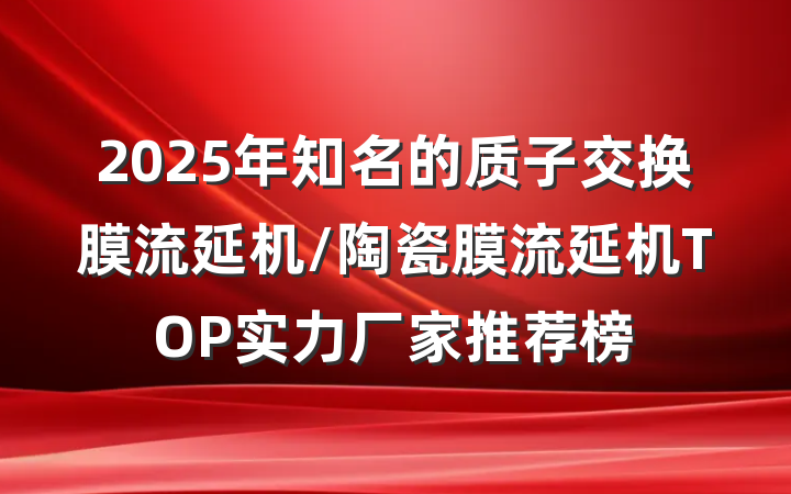 2025年知名的质子交换膜流延机/陶瓷膜流延机TOP实力厂家推荐榜