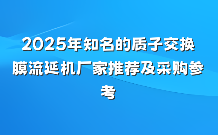2025年知名的质子交换膜流延机厂家推荐及采购参考
