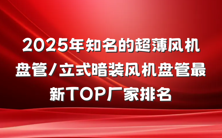 2025年知名的超薄风机盘管/立式暗装风机盘管最新TOP厂家排名