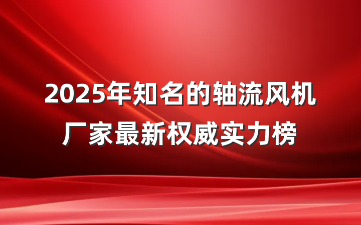 2025年知名的轴流风机厂家最新权威实力榜