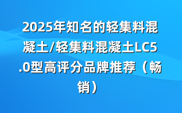 2025年知名的轻集料混凝土/轻集料混凝土LC5.0型高评分品牌推荐(畅销)