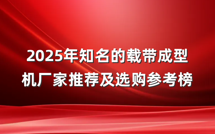 2025年知名的载带成型机厂家推荐及选购参考榜