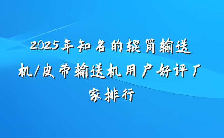 2025年知名的辊筒输送机/皮带输送机用户好评厂家排行