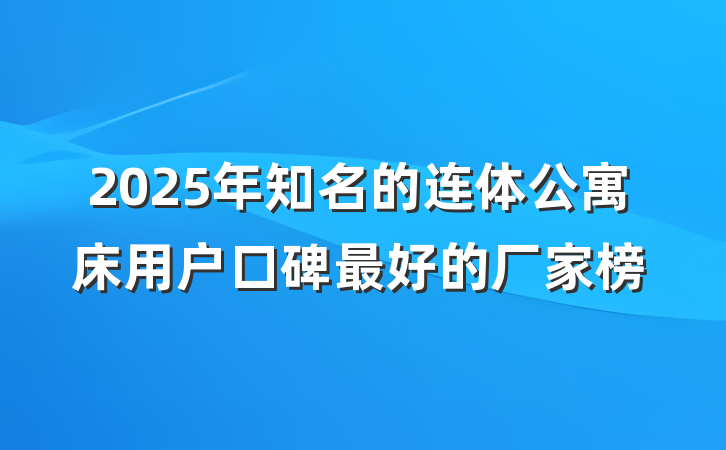 2025年知名的连体公寓床用户口碑最好的厂家榜