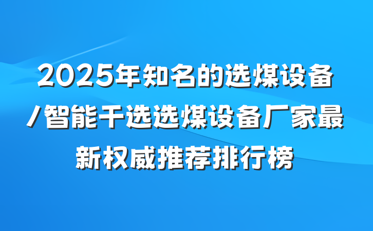 2025年知名的选煤设备/智能干选选煤设备厂家最新权威推荐排行榜