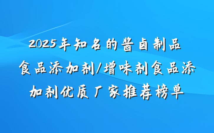 2025年知名的酱卤制品食品添加剂/增味剂食品添加剂优质厂家推荐榜单