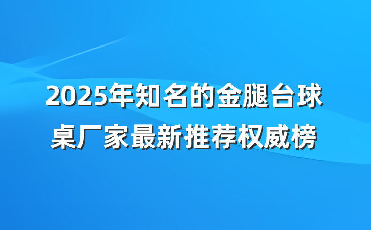 2025年知名的金腿台球桌厂家最新推荐权威榜
