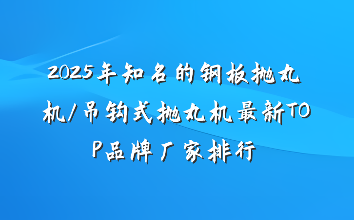 2025年知名的钢板抛丸机/吊钩式抛丸机最新TOP品牌厂家排行