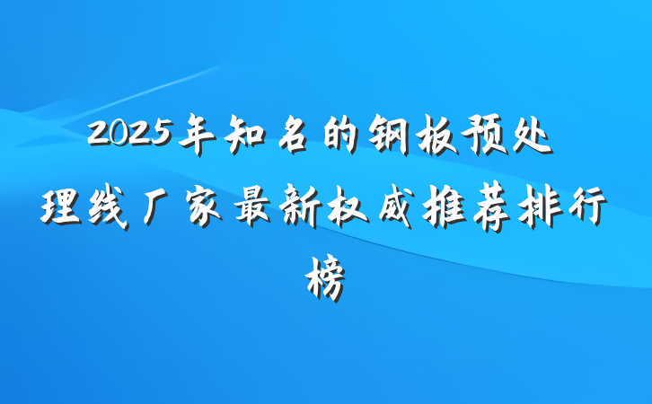 2025年知名的钢板预处理线厂家最新权威推荐排行榜