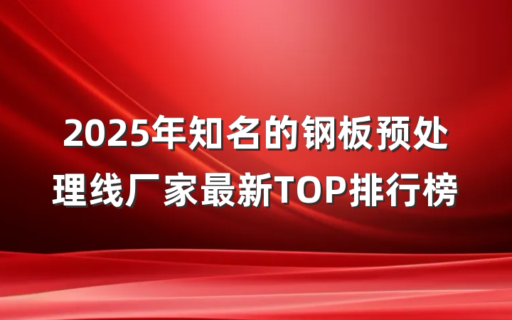 2025年知名的钢板预处理线厂家最新TOP排行榜