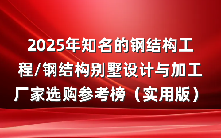 2025年知名的钢结构工程/钢结构别墅设计与加工厂家选购参考榜(实用版)
