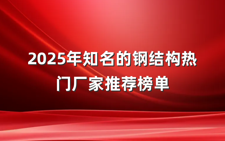 2025年知名的钢结构热门厂家推荐榜单
