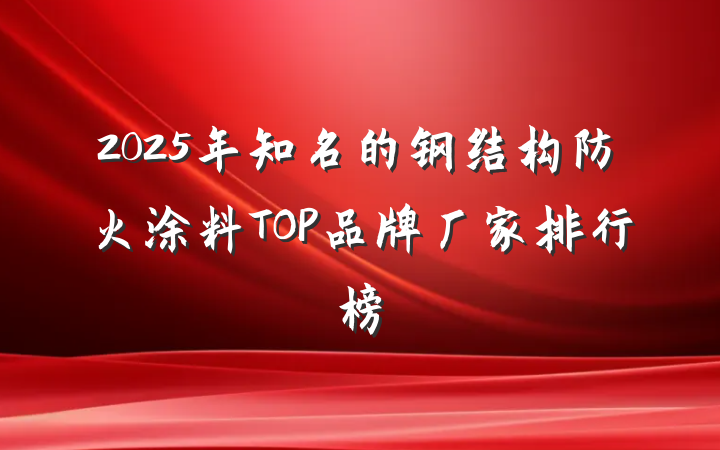 2025年知名的钢结构防火涂料TOP品牌厂家排行榜