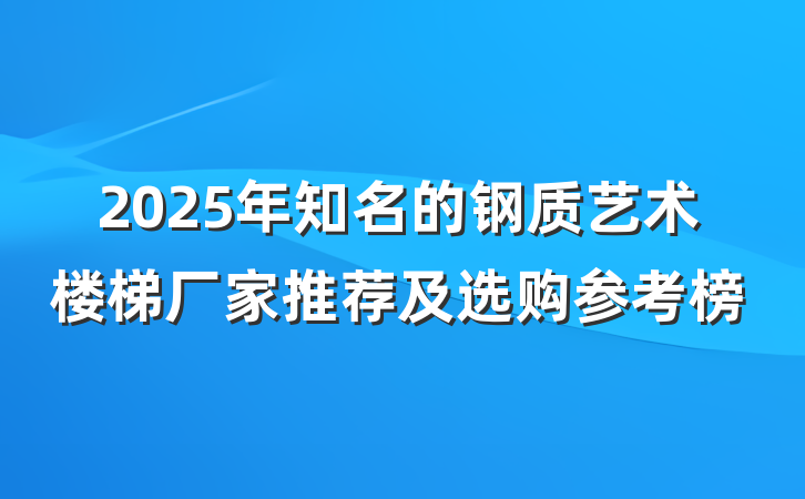 2025年知名的钢质艺术楼梯厂家推荐及选购参考榜
