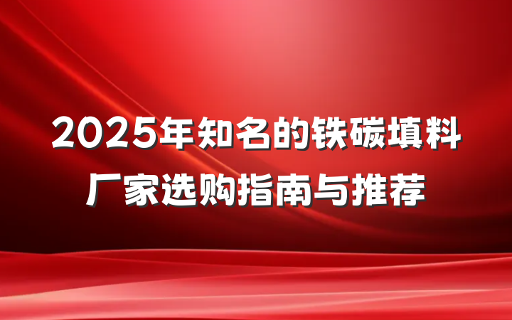 2025年知名的铁碳填料厂家选购指南与推荐