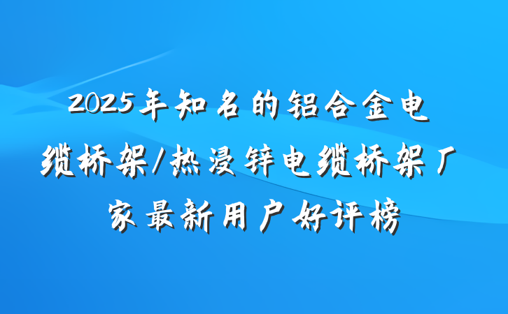 2025年知名的铝合金电缆桥架/热浸锌电缆桥架厂家最新用户好评榜