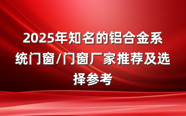 2025年知名的铝合金系统门窗/门窗厂家推荐及选择参考