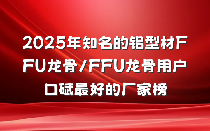 2025年知名的铝型材FFU龙骨/FFU龙骨用户口碑最好的厂家榜