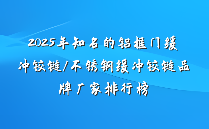2025年知名的铝框门缓冲铰链/不锈钢缓冲铰链品牌厂家排行榜