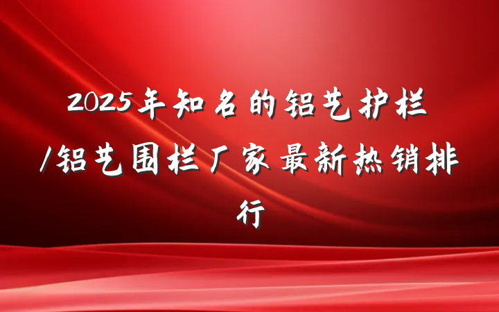 2025年知名的铝艺护栏/铝艺围栏厂家最新热销排行