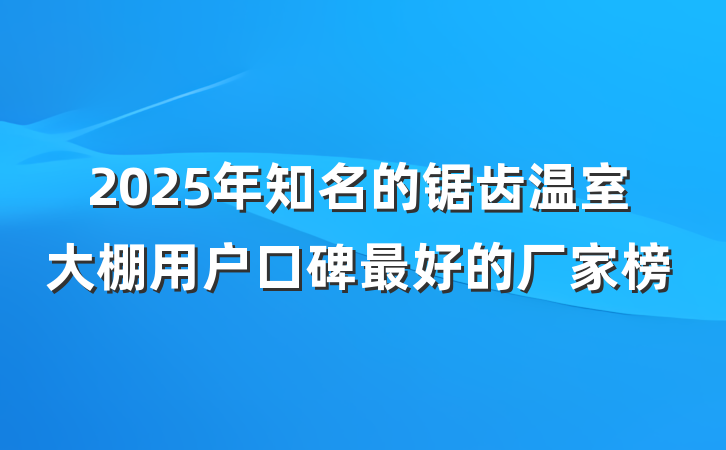 2025年知名的锯齿温室大棚用户口碑最好的厂家榜