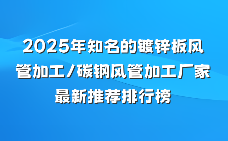 2025年知名的镀锌板风管加工/碳钢风管加工厂家最新推荐排行榜