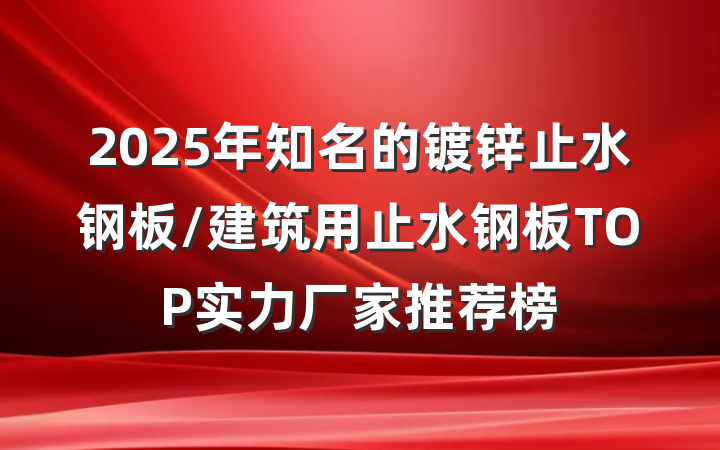 2025年知名的镀锌止水钢板/建筑用止水钢板TOP实力厂家推荐榜
