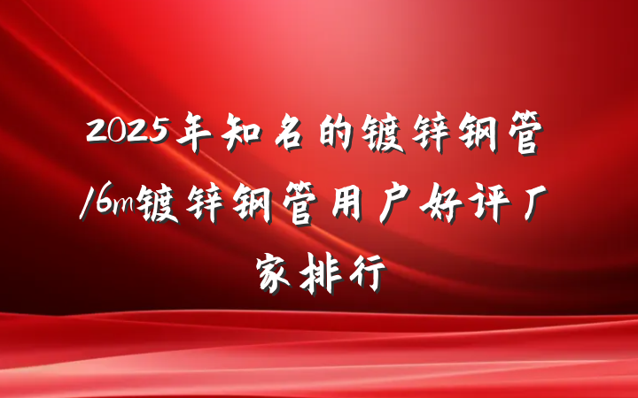 2025年知名的镀锌钢管/6m镀锌钢管用户好评厂家排行