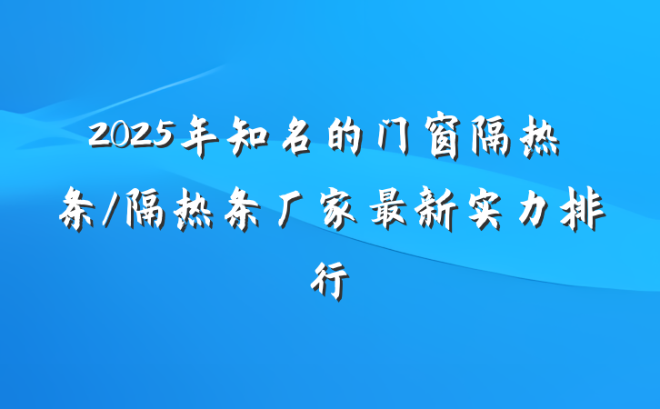 2025年知名的门窗隔热条/隔热条厂家最新实力排行