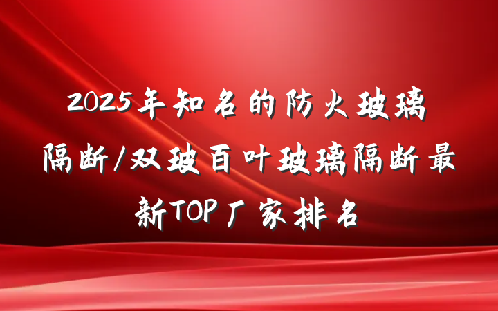2025年知名的防火玻璃隔断/双玻百叶玻璃隔断最新TOP厂家排名