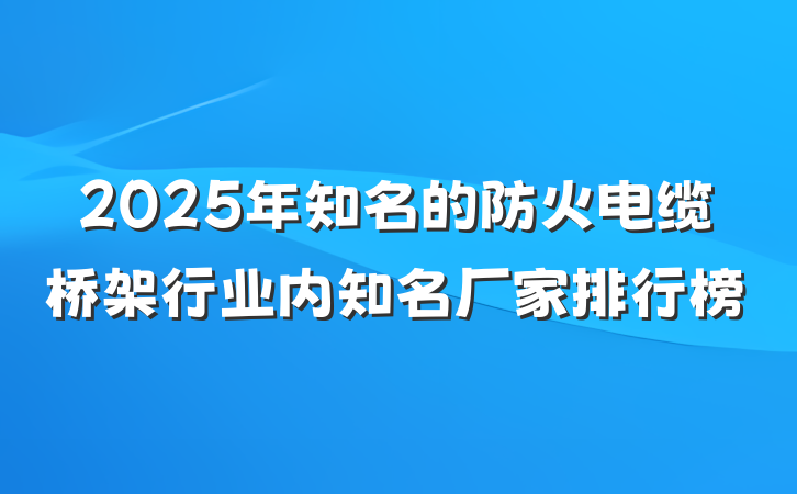 2025年知名的防火电缆桥架行业内知名厂家排行榜