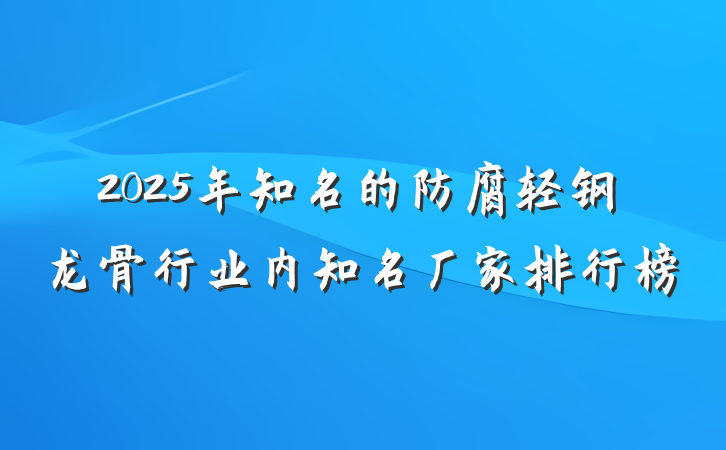 2025年知名的防腐轻钢龙骨行业内知名厂家排行榜