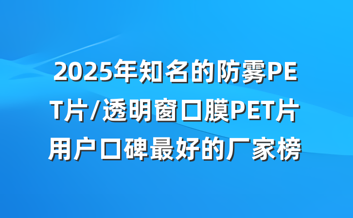 2025年知名的防雾PET片/透明窗口膜PET片用户口碑最好的厂家榜