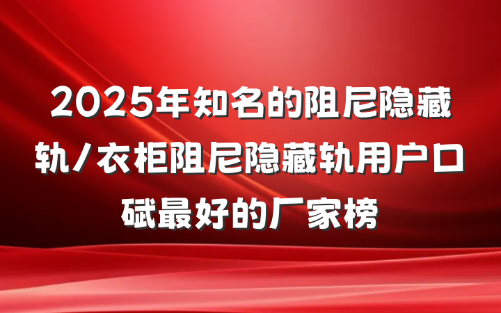 2025年知名的阻尼隐藏轨/衣柜阻尼隐藏轨用户口碑最好的厂家榜
