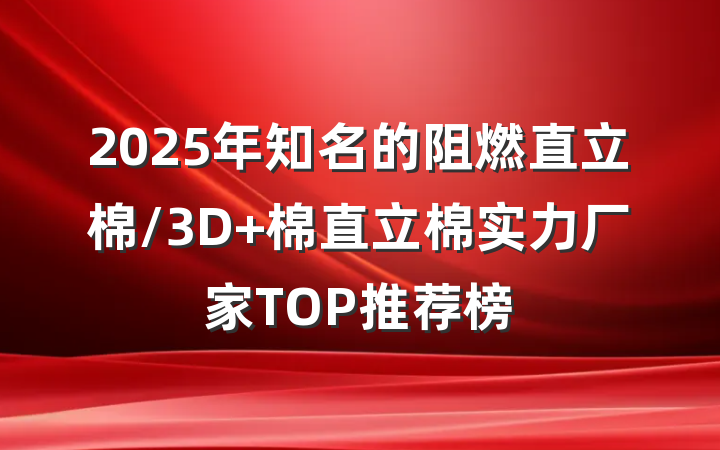 2025年知名的阻燃直立棉/3D 棉直立棉实力厂家TOP推荐榜