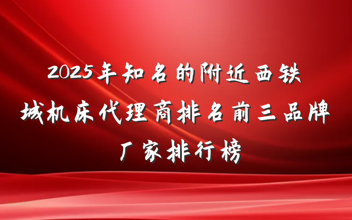 2025年知名的附近西铁城机床代理商排名前三品牌厂家排行榜