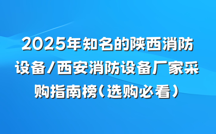 2025年知名的陕西消防设备/西安消防设备厂家采购指南榜（选购必看）